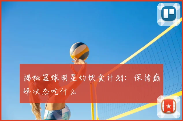 揭秘篮球明星的饮食计划：保持巅峰状态吃什么